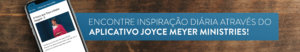 Encontre inspiração diária através do aplicativo Joyce Meyer Ministries!